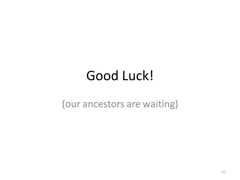 Good Luck! (our ancestors are waiting) 43
