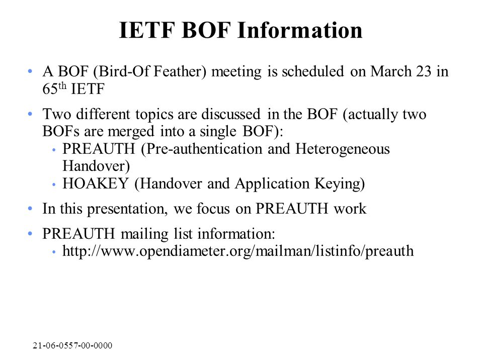 IETF BOF Information A BOF (Bird-Of Feather) meeting is scheduled on March 23 in 65 th IETF Two different topics are discussed in the BOF (actually two BOFs are merged into a single BOF): PREAUTH (Pre-authentication and Heterogeneous Handover) HOAKEY (Handover and Application Keying) In this presentation, we focus on PREAUTH work PREAUTH mailing list information: