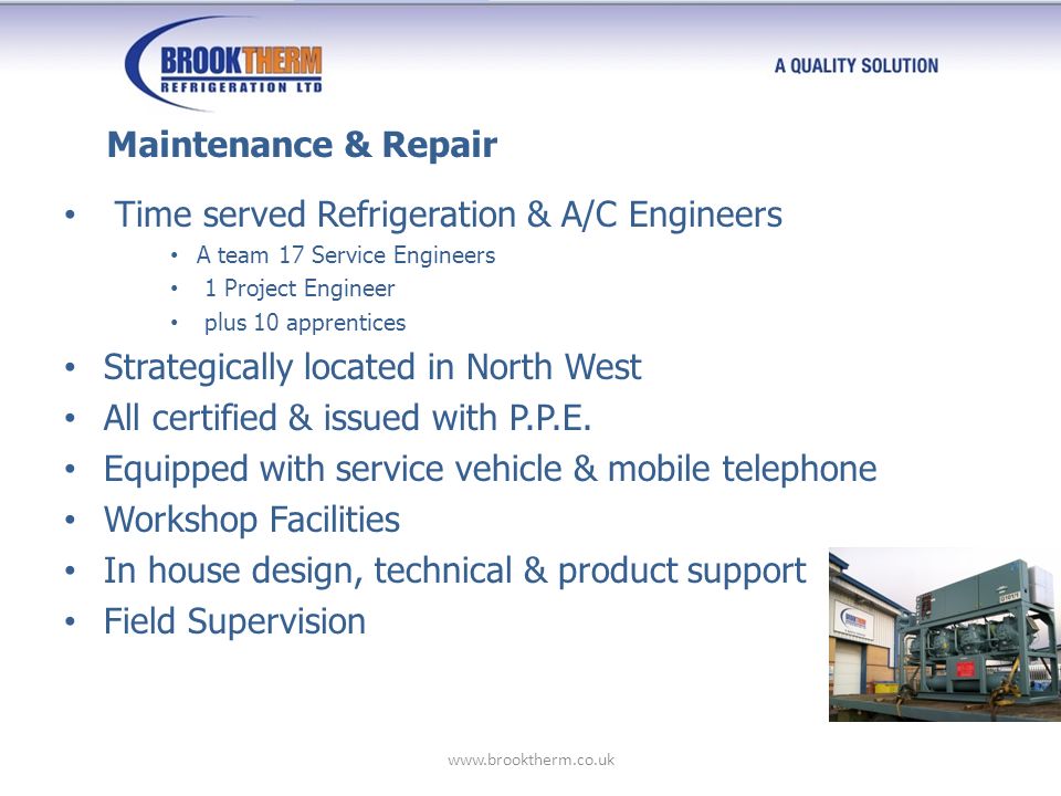 Time served Refrigeration & A/C Engineers A team 17 Service Engineers 1 Project Engineer plus 10 apprentices Strategically located in North West All certified & issued with P.P.E.