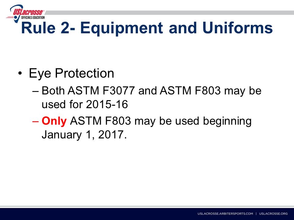 Rule 2- Equipment and Uniforms Eye Protection –Both ASTM F3077 and ASTM F803 may be used for –Only ASTM F803 may be used beginning January 1, 2017.