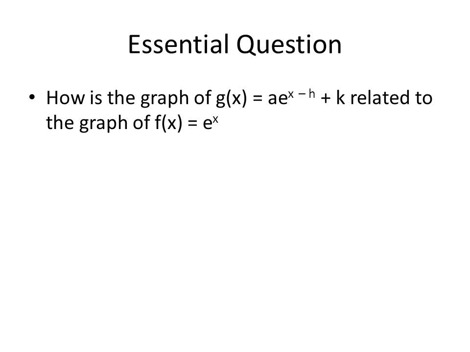 The Base E P 667 Essential Question How Is The Graph Of G X Ae X H K Related To The Graph Of F X E X Ppt Download