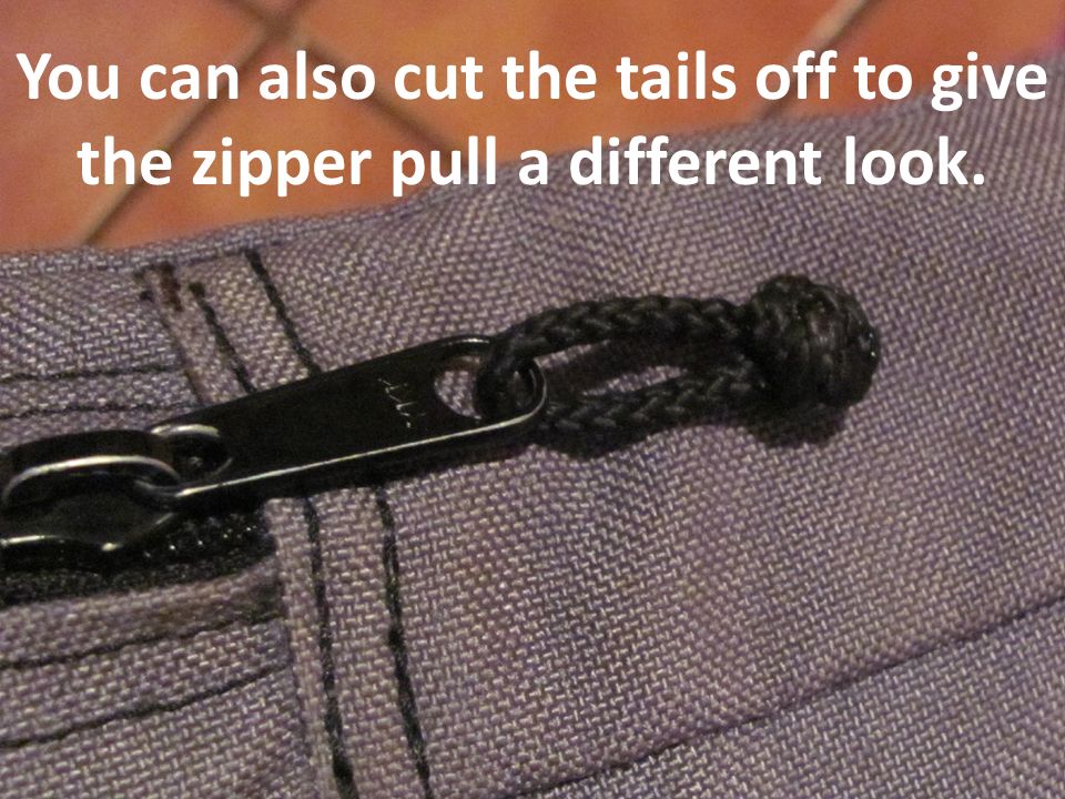 You can also cut the tails off to give the zipper pull a different look.