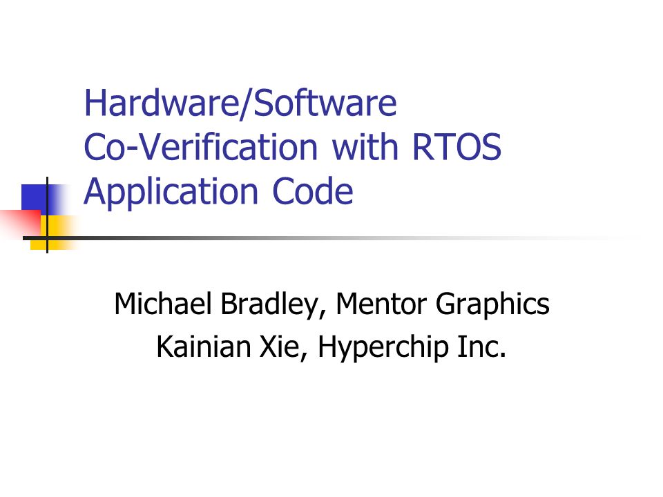 Hardware/Software Co-Verification with RTOS Application Code Michael Bradley, Mentor Graphics Kainian Xie, Hyperchip Inc.