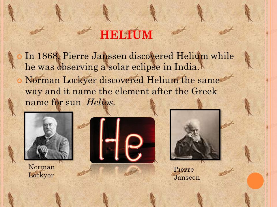 Carmirlyta Despeignes Chemistry. HELIUM In 1868, Pierre Janssen discovered Helium while he was observing a solar eclipse in India. Norman Lockyer. - ppt download