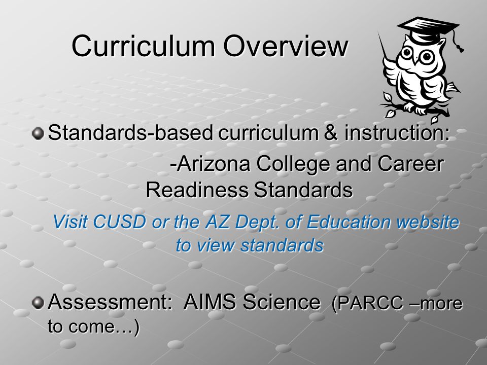 Curriculum Overview Curriculum Overview Standards-based curriculum & instruction: -Arizona College and Career Readiness Standards -Arizona College and Career Readiness Standards Visit CUSD or the AZ Dept.