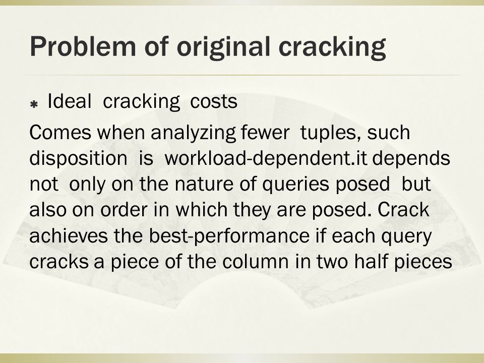 Problem of original cracking  Ideal cracking costs Comes when analyzing fewer tuples, such disposition is workload-dependent.it depends not only on the nature of queries posed but also on order in which they are posed.