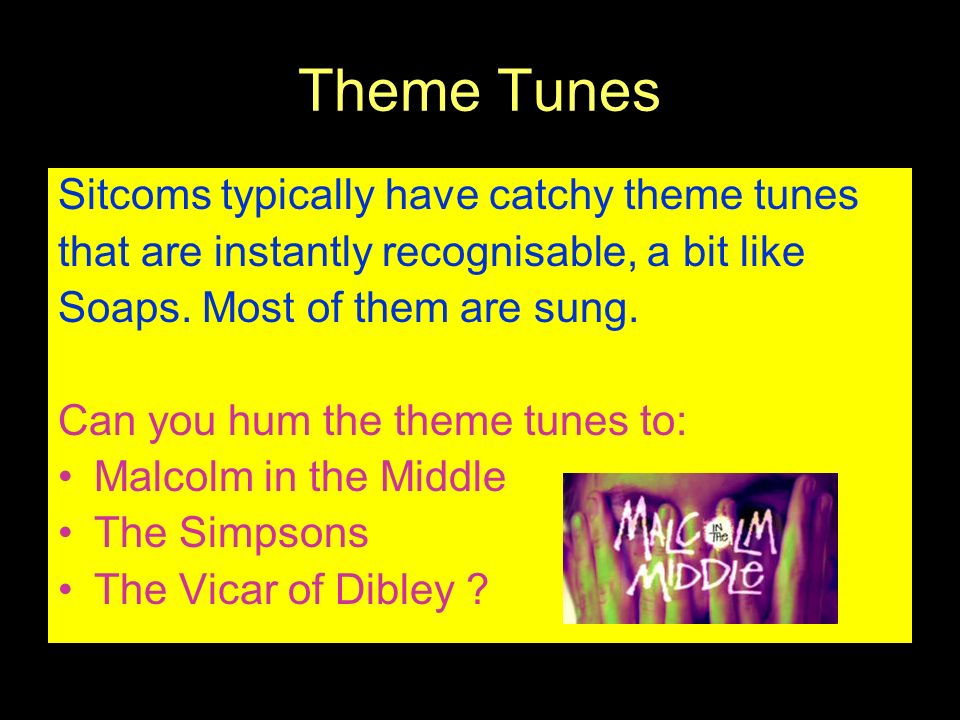 Theme Tunes Sitcoms typically have catchy theme tunes that are instantly recognisable, a bit like Soaps.