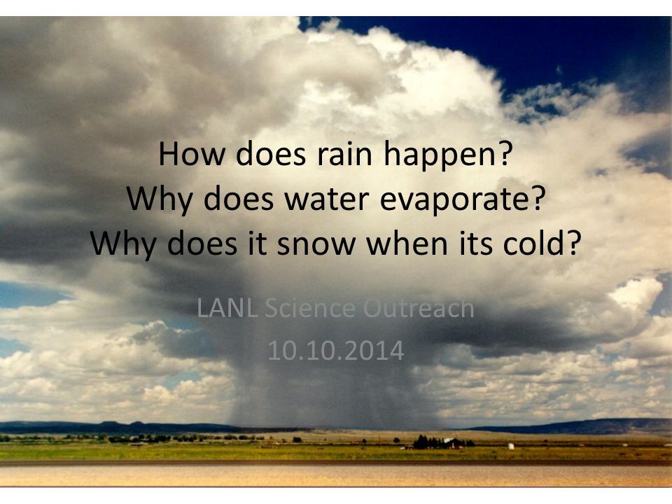 How does rain happen. Why does water evaporate. Why does it snow when its cold.