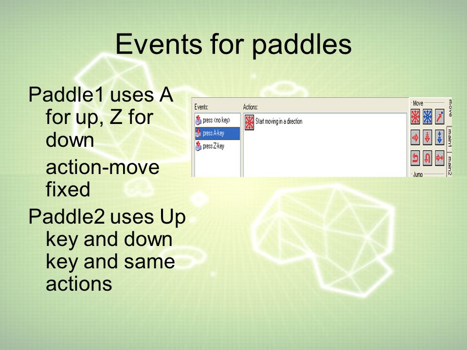 Events for paddles Paddle1 uses A for up, Z for down action-move fixed Paddle2 uses Up key and down key and same actions