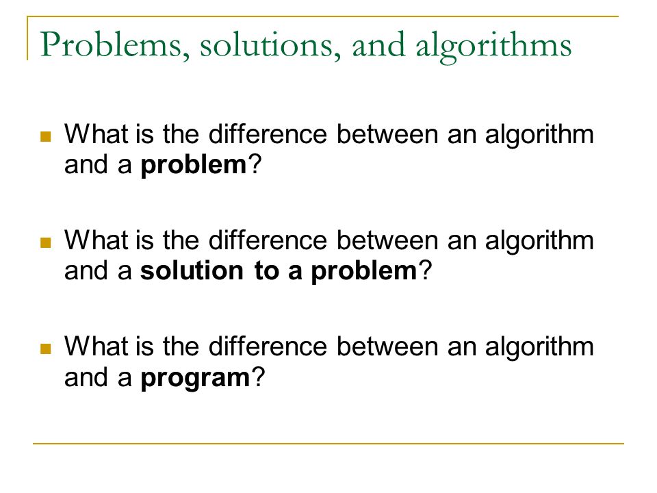 Problems, solutions, and algorithms What is the difference between an algorithm and a problem.