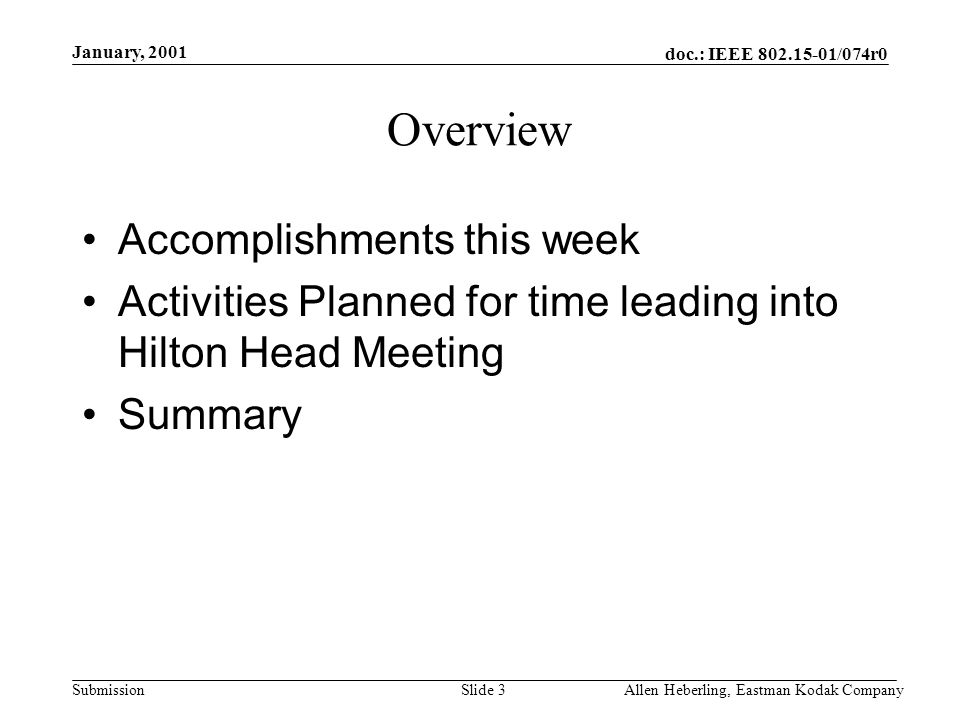 doc.: IEEE /074r0 Submission January, 2001 Allen Heberling, Eastman Kodak CompanySlide 3 Overview Accomplishments this week Activities Planned for time leading into Hilton Head Meeting Summary