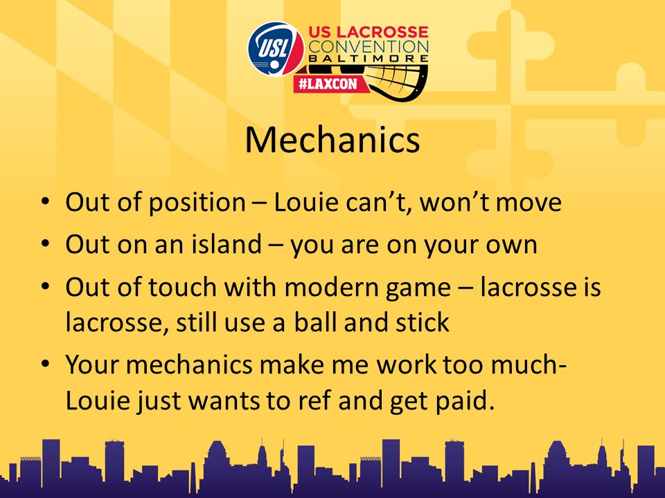 Mechanics Out of position – Louie can’t, won’t move Out on an island – you are on your own Out of touch with modern game – lacrosse is lacrosse, still use a ball and stick Your mechanics make me work too much- Louie just wants to ref and get paid.