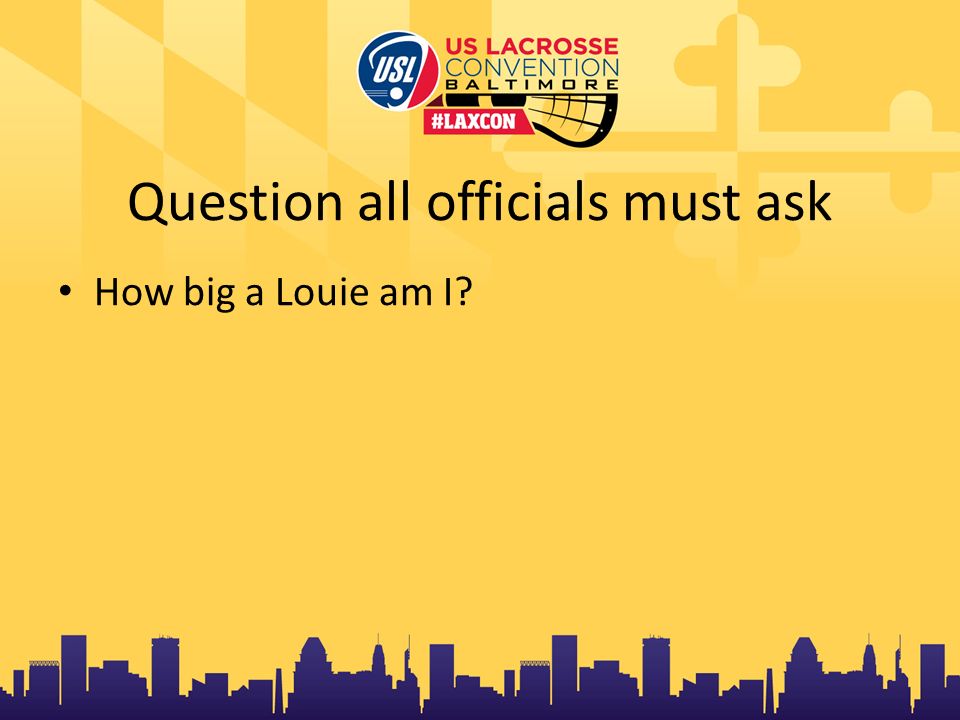 Question all officials must ask How big a Louie am I