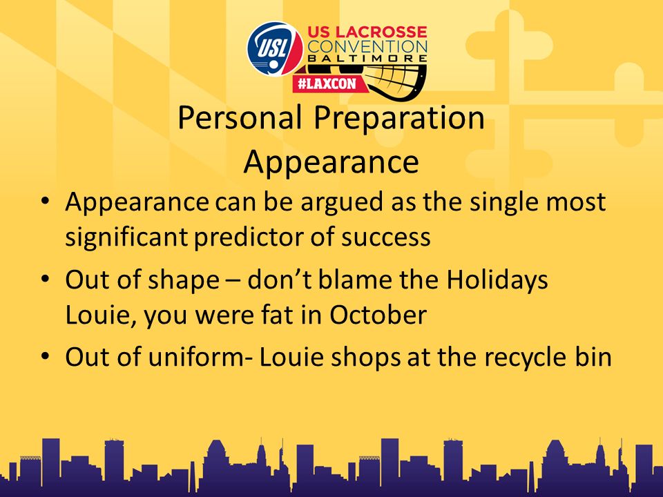 Personal Preparation Appearance Appearance can be argued as the single most significant predictor of success Out of shape – don’t blame the Holidays Louie, you were fat in October Out of uniform- Louie shops at the recycle bin