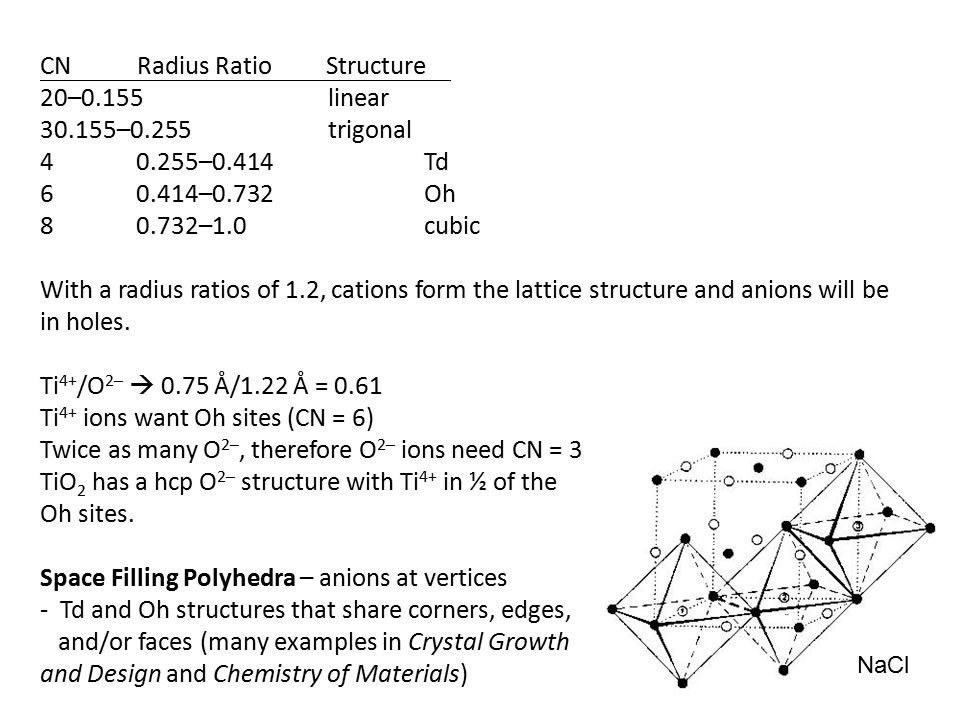CN Radius Ratio Structure 20–0.155linear –0.255trigonal –0.414Td –0.732Oh –1.0cubic With a radius ratios of 1.2, cations form the lattice structure and anions will be in holes.