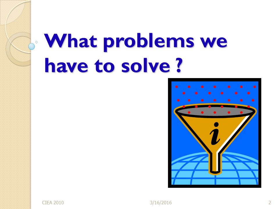 3/16/2016CIEA What problems we have to solve