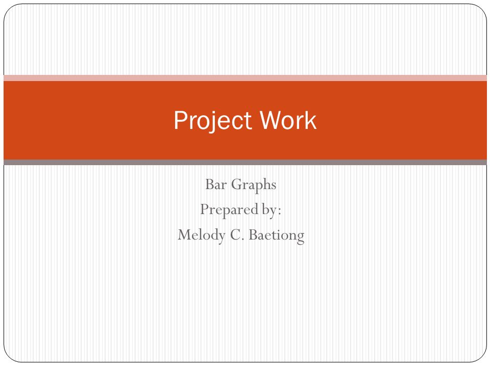Bar Graphs Prepared by: Melody C. Baetiong Project Work