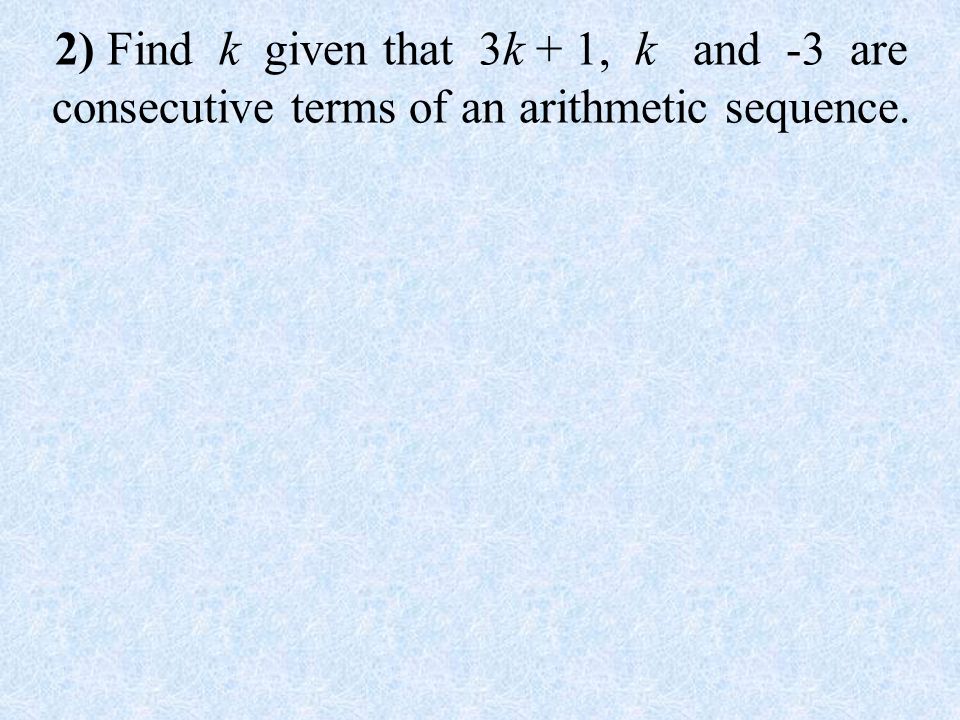 2) Find k given that 3k + 1, k and -3 are consecutive terms of an arithmetic sequence.