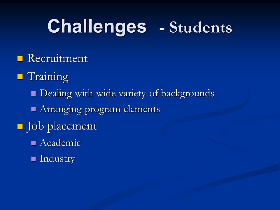 Challenges - Students Recruitment Recruitment Training Training Dealing with wide variety of backgrounds Dealing with wide variety of backgrounds Arranging program elements Arranging program elements Job placement Job placement Academic Academic Industry Industry