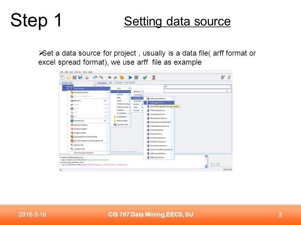 Step 1 CIS 787 Data Mining,EECS, SU  Set a data source for project, usually is a data file( arff format or excel spread format), we use arff file as example Setting data source