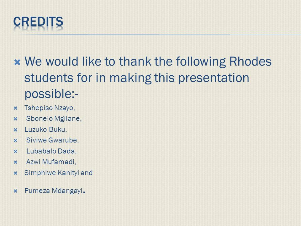  We would like to thank the following Rhodes students for in making this presentation possible:-  Tshepiso Nzayo,  Sbonelo Mgilane,  Luzuko Buku,  Siviwe Gwarube,  Lubabalo Dada,  Azwi Mufamadi,  Simphiwe Kanityi and  Pumeza Mdangayi.
