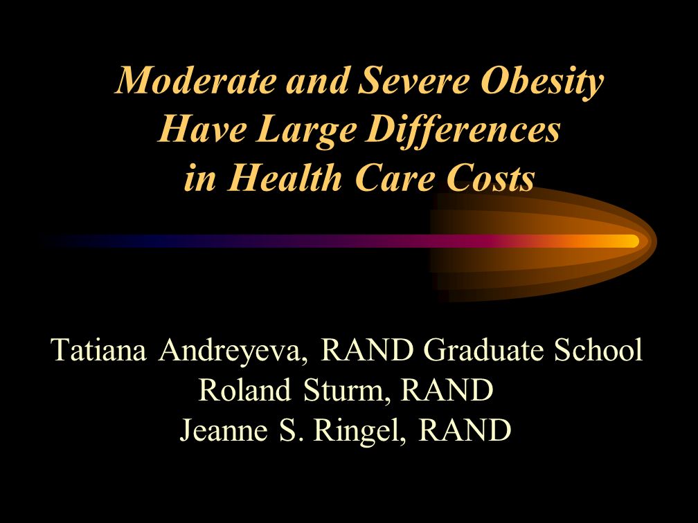 Moderate and Severe Obesity Have Large Differences in Health Care Costs Tatiana Andreyeva, RAND Graduate School Roland Sturm, RAND Jeanne S.