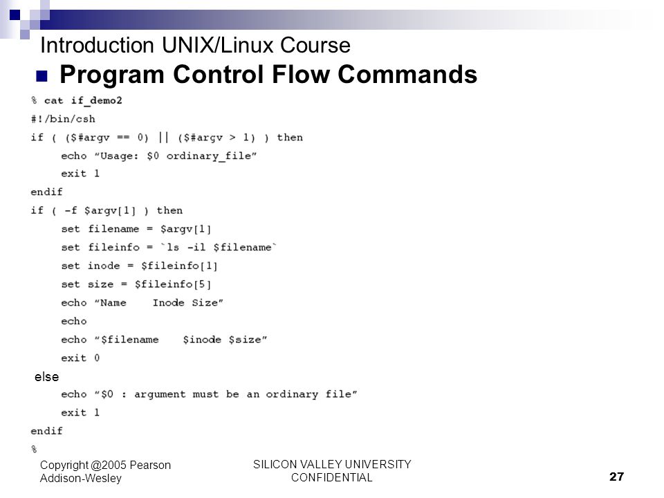 SILICON VALLEY UNIVERSITY CONFIDENTIAL 27 Pearson Addison-Wesley Introduction UNIX/Linux Course Program Control Flow Commands else
