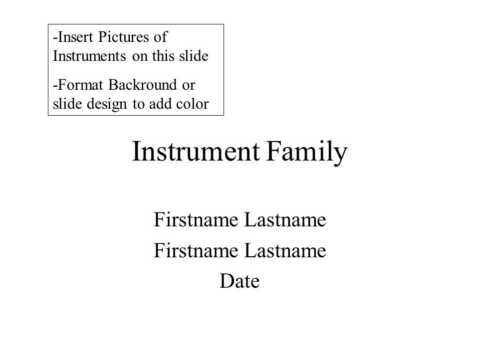 Instrument Family Firstname Lastname Date -Insert Pictures of Instruments on this slide -Format Backround or slide design to add color