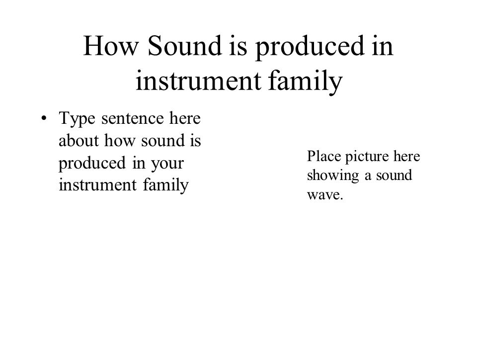 How Sound is produced in instrument family Type sentence here about how sound is produced in your instrument family Place picture here showing a sound wave.