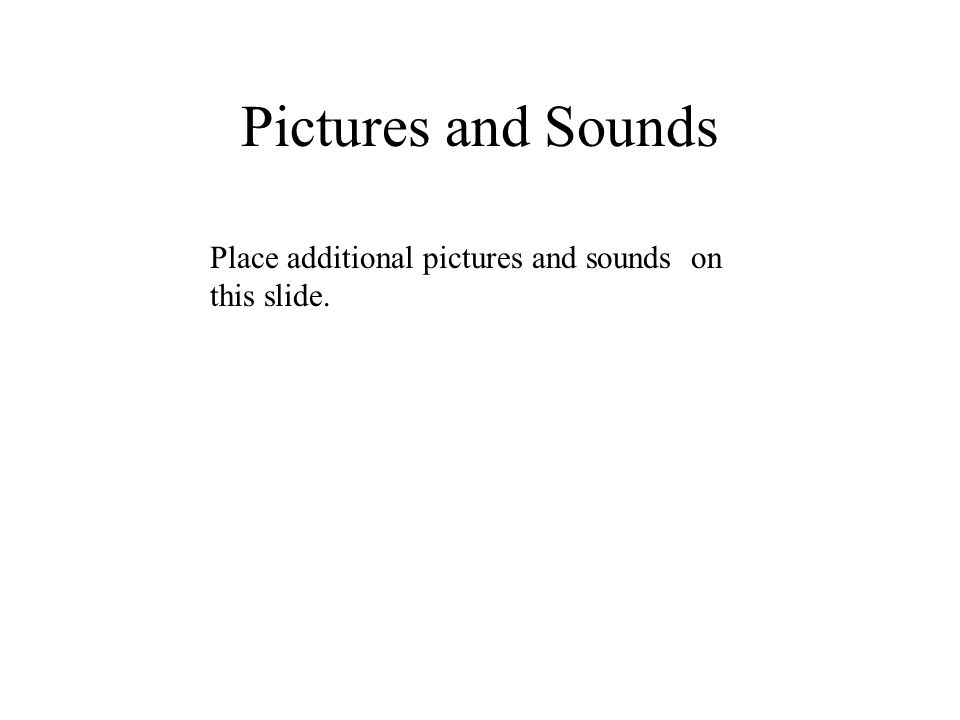 Pictures and Sounds Place additional pictures and sounds on this slide.