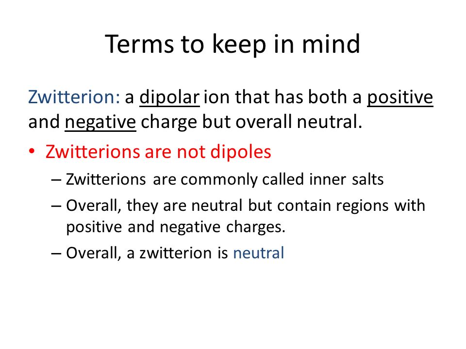 Terms to keep in mind Zwitterion: a dipolar ion that has both a positive and negative charge but overall neutral.