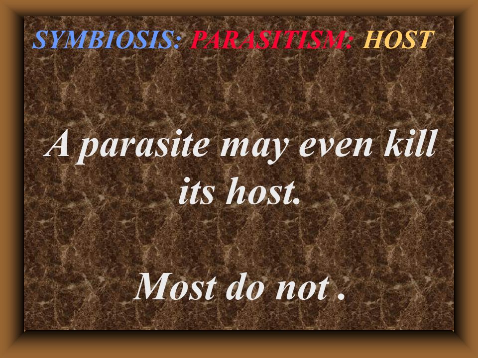 A parasite may even kill its host. Most do not. SYMBIOSIS: PARASITISM: HOST