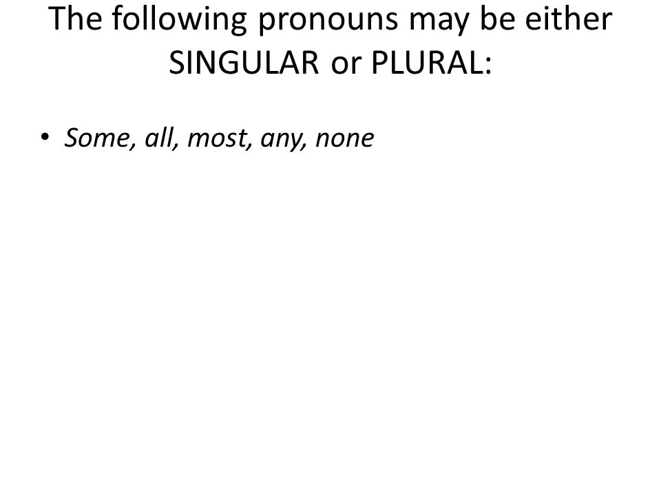The following pronouns may be either SINGULAR or PLURAL: Some, all, most, any, none