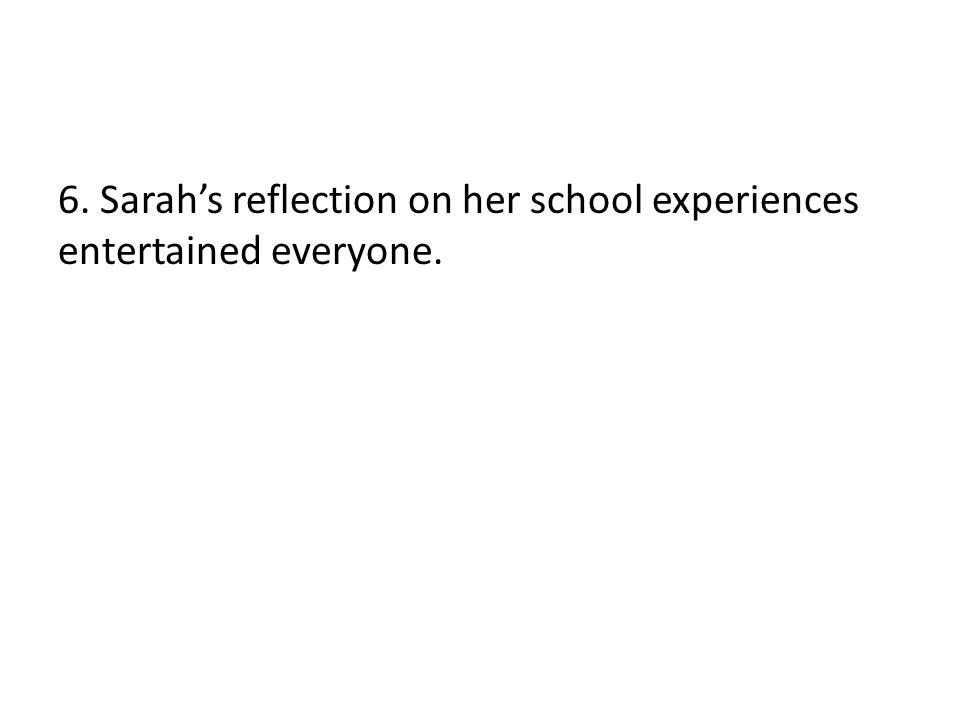 6. Sarah’s reflection on her school experiences entertained everyone.