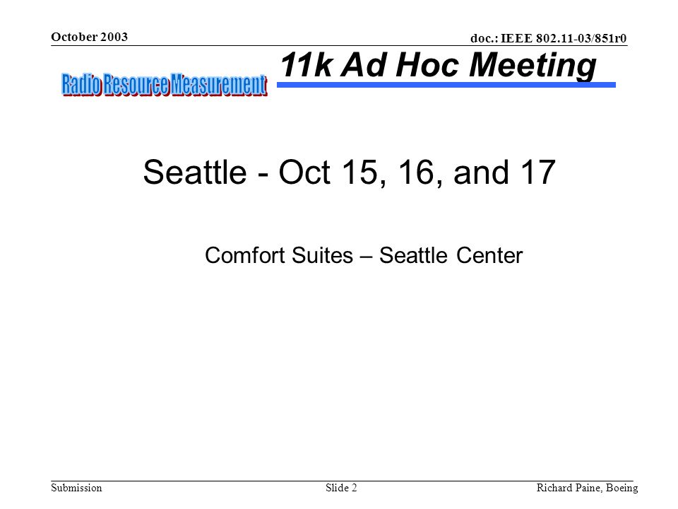 October 2003 Richard Paine, BoeingSlide 2 doc.: IEEE /851r0 Submission 11k Ad Hoc Meeting Seattle - Oct 15, 16, and 17 Comfort Suites – Seattle Center