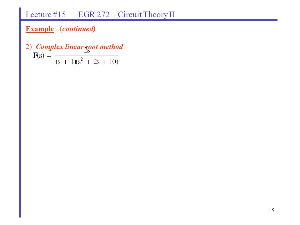 15 Lecture #15 EGR 272 – Circuit Theory II Example: (continued) 2) Complex linear root method