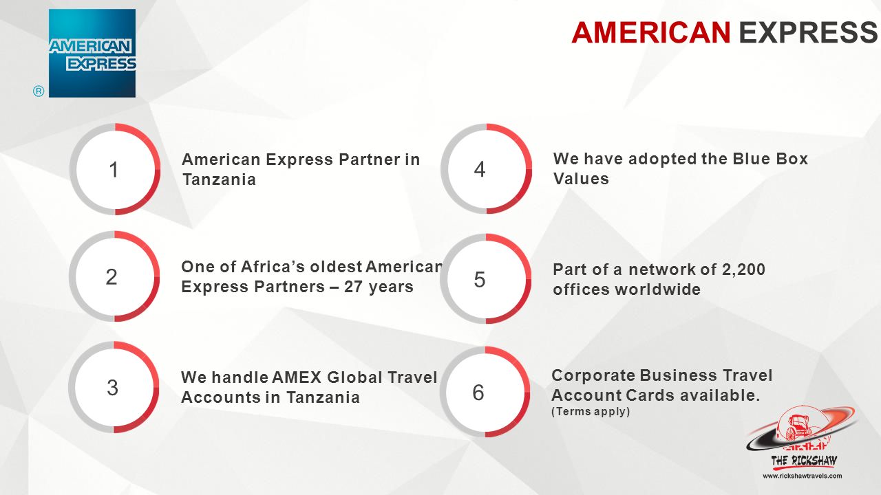 AMERICAN EXPRESS 1 American Express Partner in Tanzania 2 One of Africa’s oldest American Express Partners – 27 years 3 We handle AMEX Global Travel Accounts in Tanzania 4 We have adopted the Blue Box Values 5 Part of a network of 2,200 offices worldwide 6 Corporate Business Travel Account Cards available.