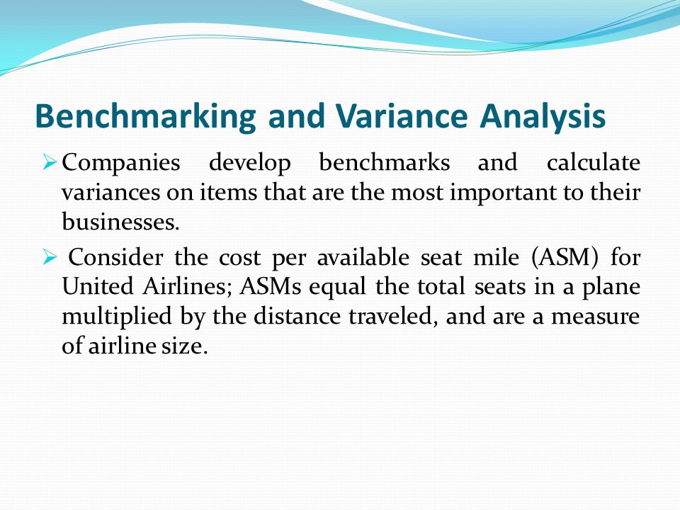 Benchmarking and Variance Analysis  Companies develop benchmarks and calculate variances on items that are the most important to their businesses.