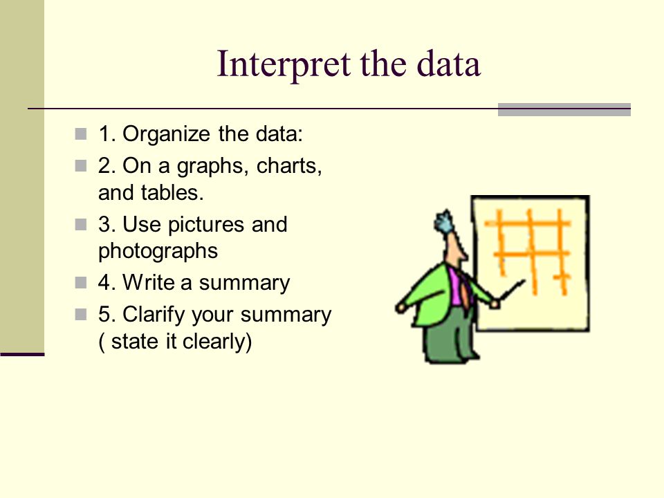 Interpret the data 1. Organize the data: 2. On a graphs, charts, and tables.