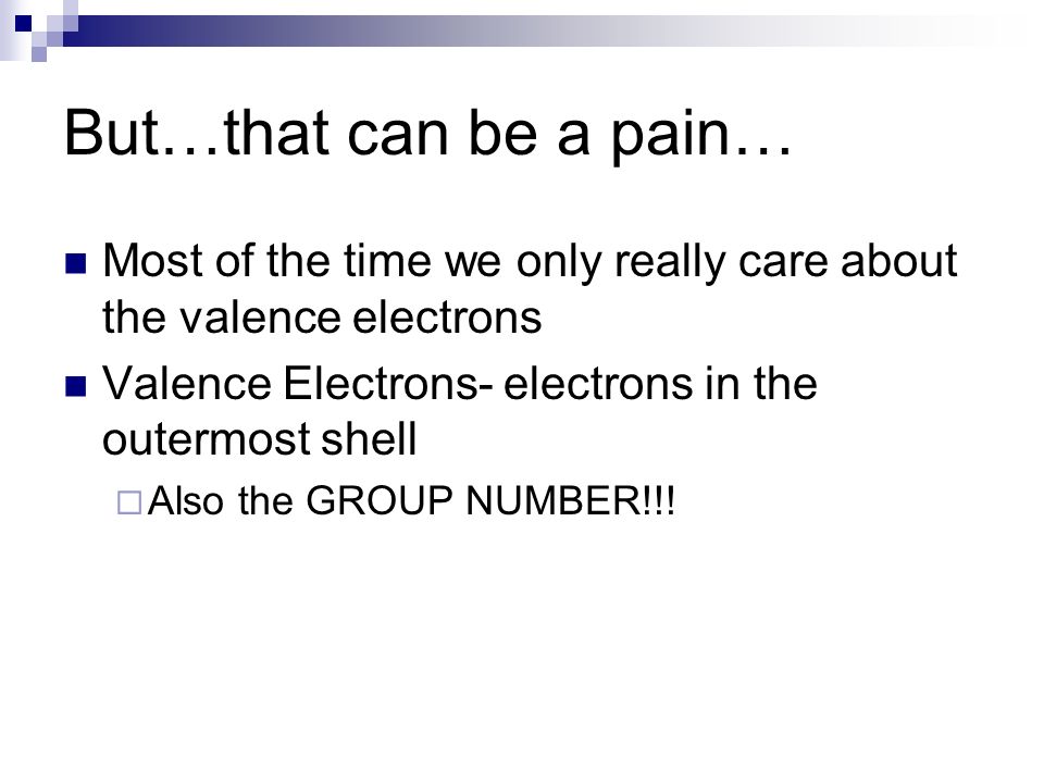 But…that can be a pain… Most of the time we only really care about the valence electrons Valence Electrons- electrons in the outermost shell  Also the GROUP NUMBER!!!