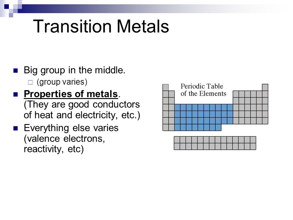Transition Metals Big group in the middle.  (group varies) Properties of metals.