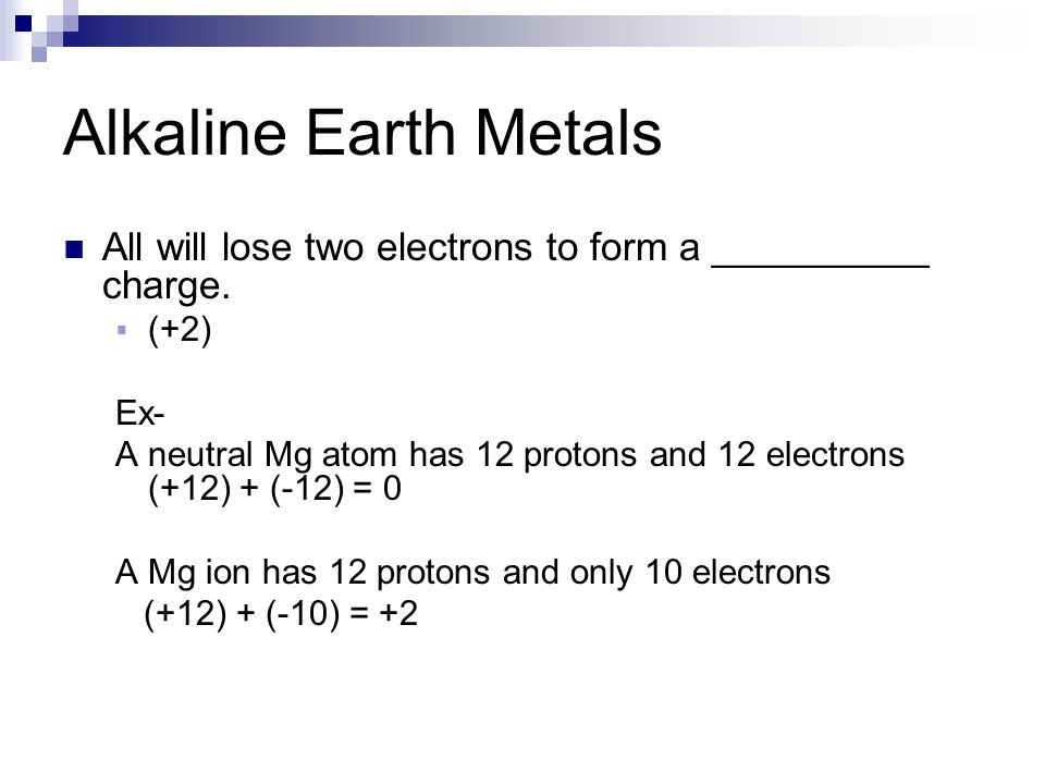 Alkaline Earth Metals All will lose two electrons to form a __________ charge.
