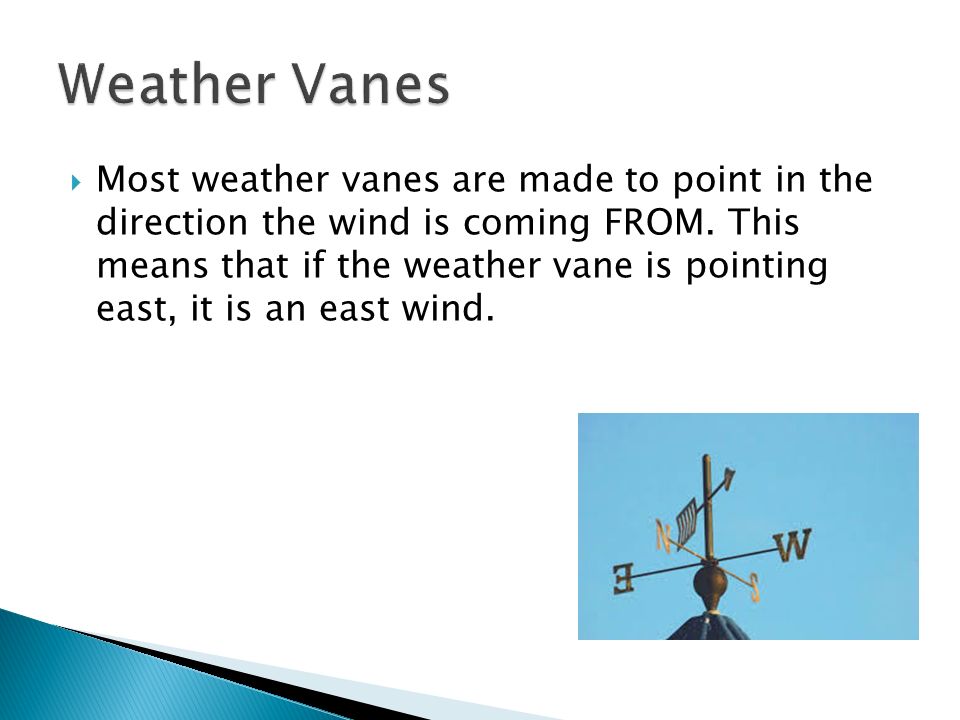  Most weather vanes are made to point in the direction the wind is coming FROM.