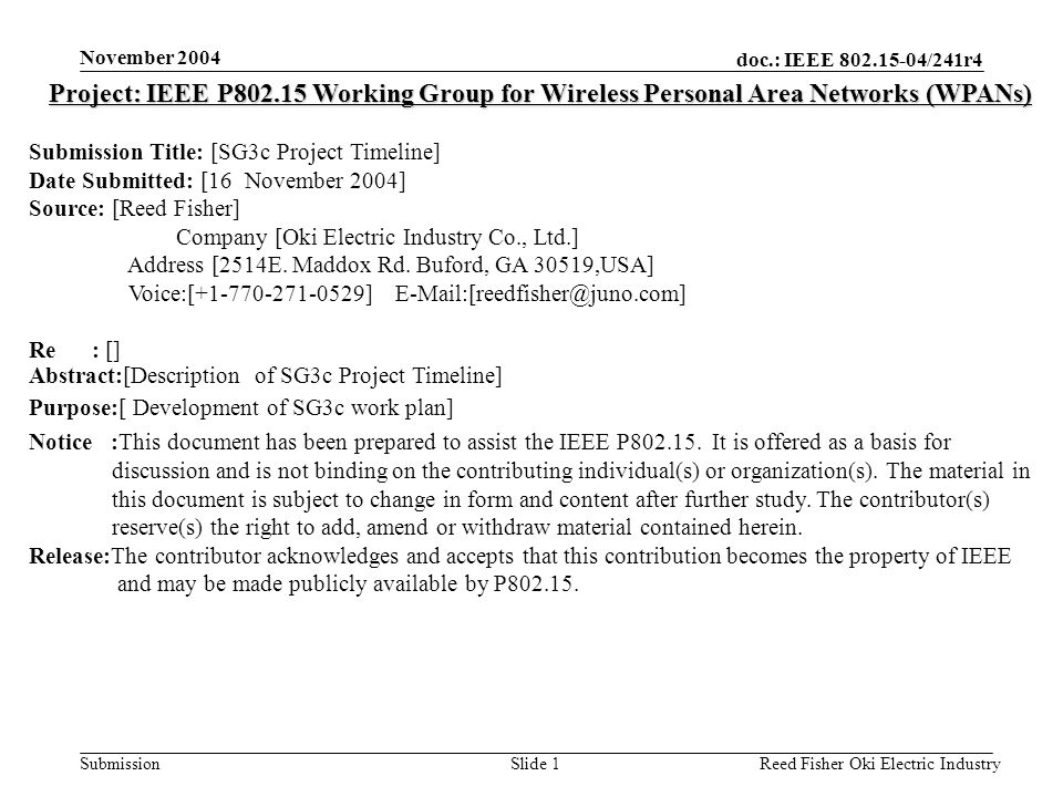 doc.: IEEE /241r4 Submission November 2004 Reed Fisher Oki Electric IndustrySlide 1 Project: IEEE P Working Group for Wireless Personal Area Networks (WPANs) Submission Title: [SG3c Project Timeline] Date Submitted: [16 November 2004] Source: [Reed Fisher] Company [Oki Electric Industry Co., Ltd.] Address [2514E.