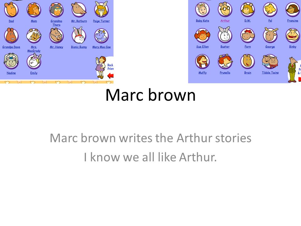 Marc brown Marc brown writes the Arthur stories I know we all like Arthur.