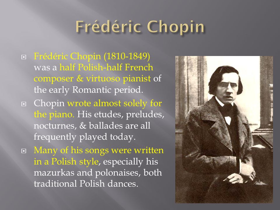 Frédéric Chopin ( ) was a half Polish-half French composer & virtuoso pianist of the early Romantic period.  Chopin wrote almost solely for. - ppt download