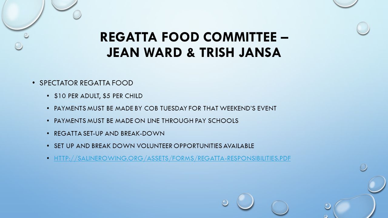 REGATTA FOOD COMMITTEE – JEAN WARD & TRISH JANSA SPECTATOR REGATTA FOOD $10 PER ADULT, $5 PER CHILD PAYMENTS MUST BE MADE BY COB TUESDAY FOR THAT WEEKEND’S EVENT PAYMENTS MUST BE MADE ON LINE THROUGH PAY SCHOOLS REGATTA SET-UP AND BREAK-DOWN SET UP AND BREAK DOWN VOLUNTEER OPPORTUNITIES AVAILABLE