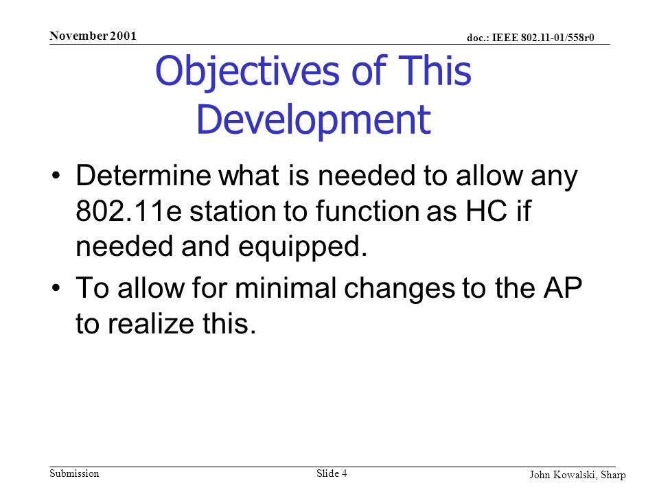 doc.: IEEE /558r0 Submission John Kowalski, Sharp November 2001 Slide 4 Objectives of This Development Determine what is needed to allow any e station to function as HC if needed and equipped.