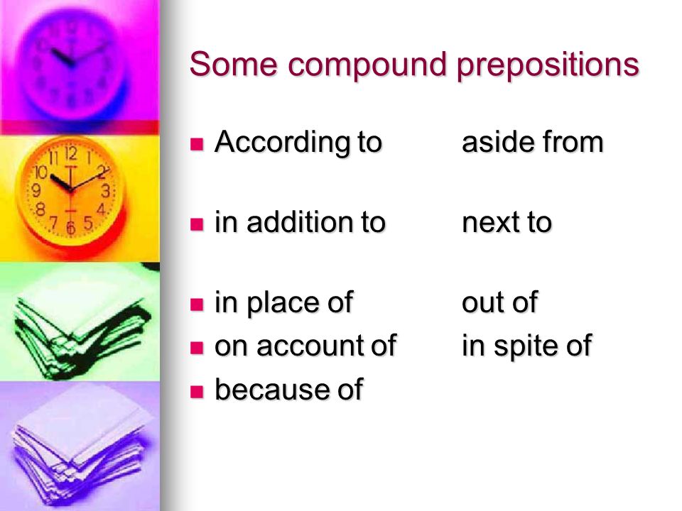 Some compound prepositions According toaside from According toaside from in addition tonext to in addition tonext to in place ofout of in place ofout of on account ofin spite of on account ofin spite of because of because of