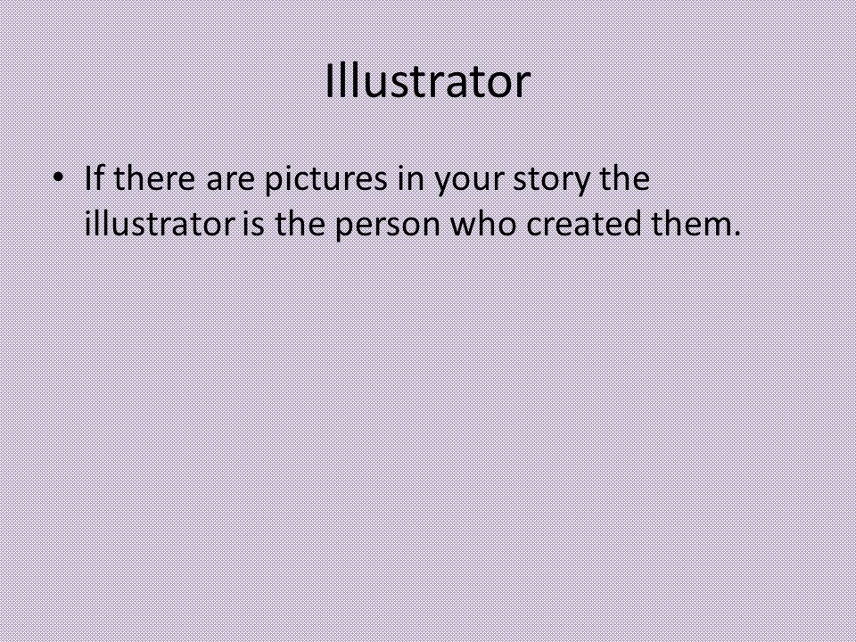 Illustrator If there are pictures in your story the illustrator is the person who created them.